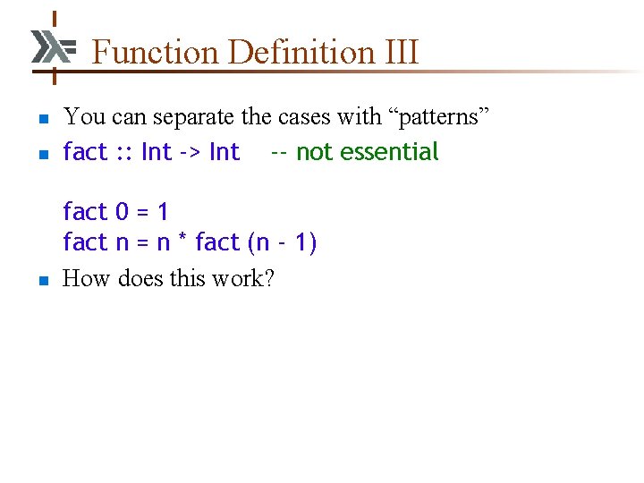 Function Definition III n You can separate the cases with “patterns” fact : :