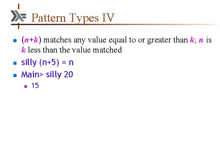 Pattern Types IV n n n (n+k) matches any value equal to or greater