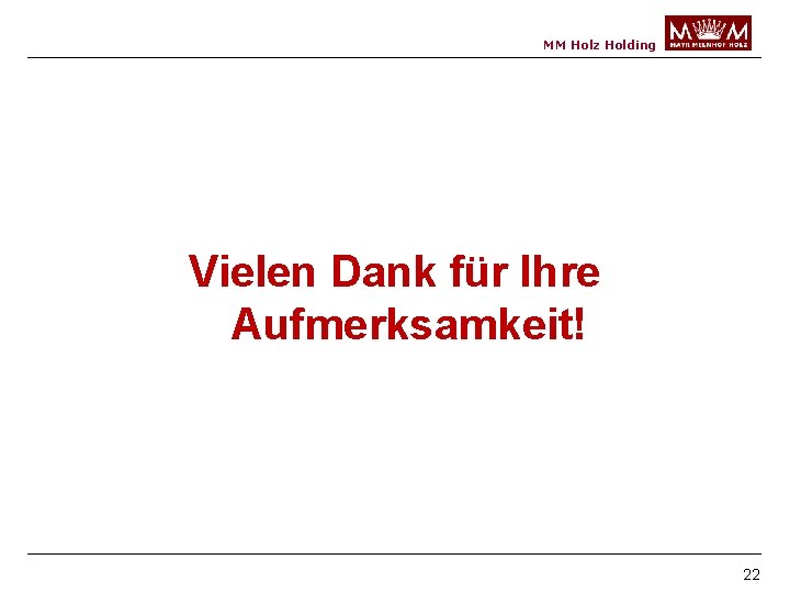 MM Holz Holding Vielen Dank für Ihre Aufmerksamkeit! 22 