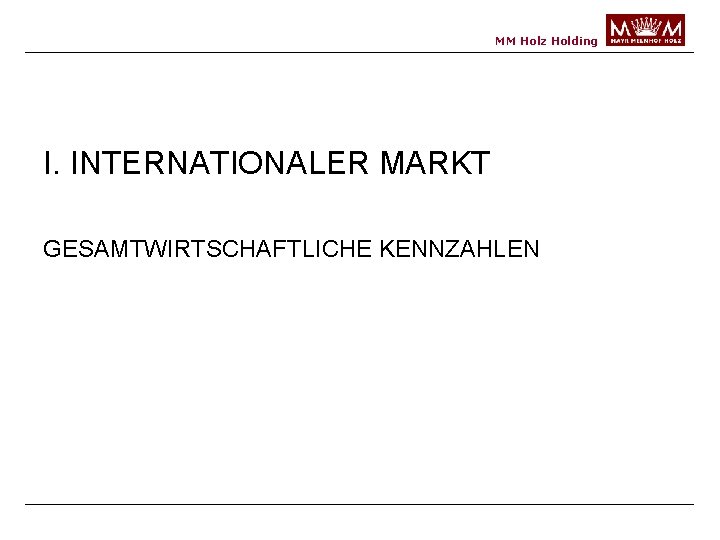 MM Holz Holding I. INTERNATIONALER MARKT GESAMTWIRTSCHAFTLICHE KENNZAHLEN 