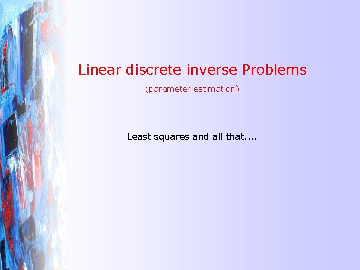 Linear discrete inverse Problems (parameter estimation) Least squares and all that. . 