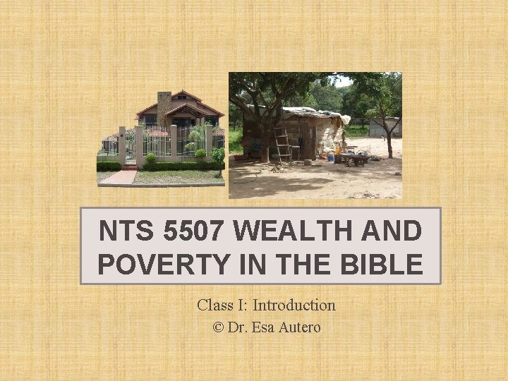 NTS 5507 WEALTH AND POVERTY IN THE BIBLE Class I: Introduction © Dr. Esa