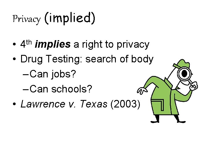 Privacy (implied) • 4 th implies a right to privacy • Drug Testing: search
