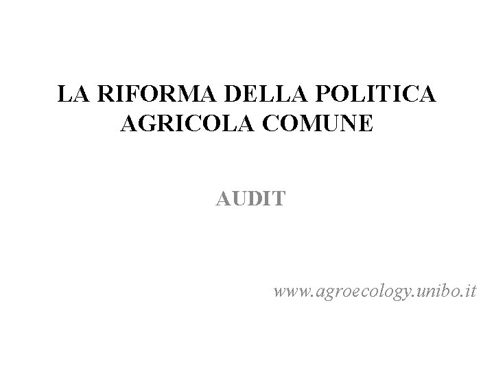 LA RIFORMA DELLA POLITICA AGRICOLA COMUNE AUDIT www. agroecology. unibo. it 