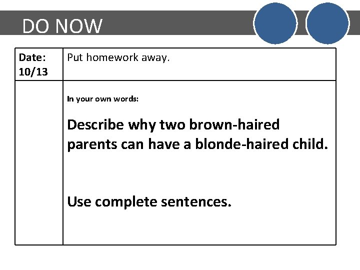 DO NOW Date: 10/13 Put homework away. In your own words: Describe why two