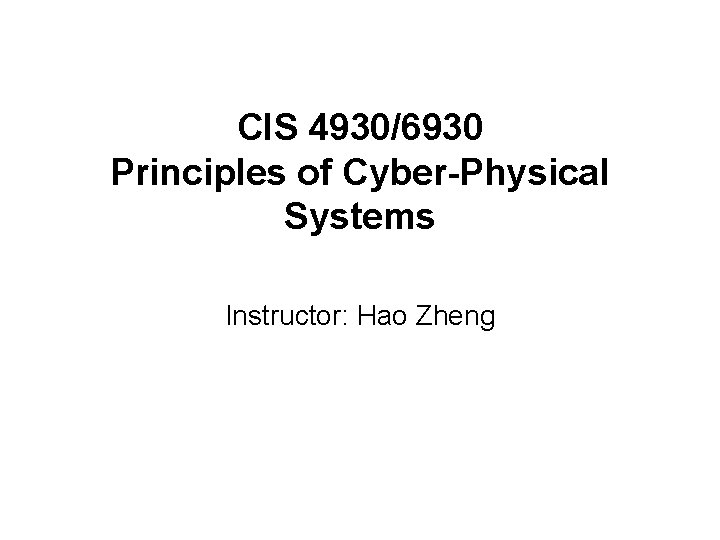 CIS 4930/6930 Principles of Cyber-Physical Systems Instructor: Hao Zheng 