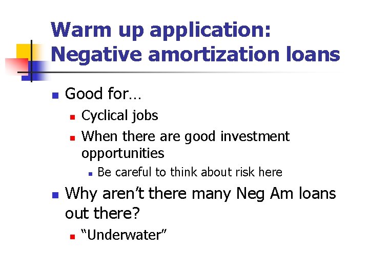Warm up application: Negative amortization loans n Good for… n n Cyclical jobs When