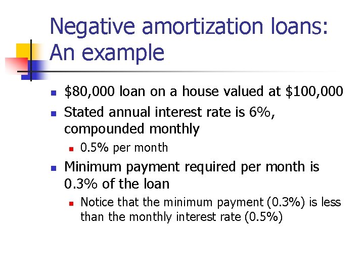 Negative amortization loans: An example n n $80, 000 loan on a house valued