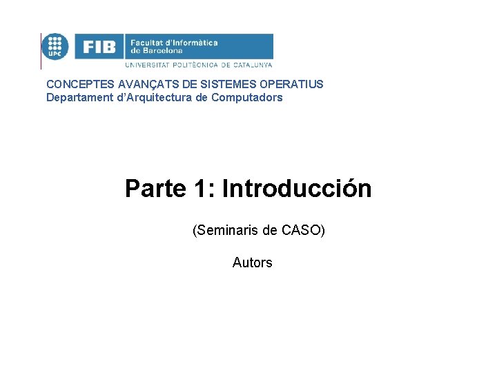 CONCEPTES AVANÇATS DE SISTEMES OPERATIUS Departament d’Arquitectura de Computadors Parte 1: Introducción (Seminaris de
