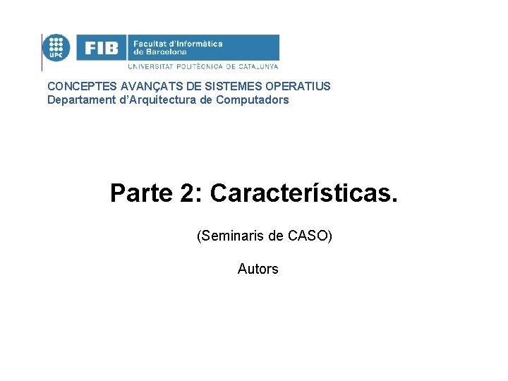 CONCEPTES AVANÇATS DE SISTEMES OPERATIUS Departament d’Arquitectura de Computadors Parte 2: Características. (Seminaris de