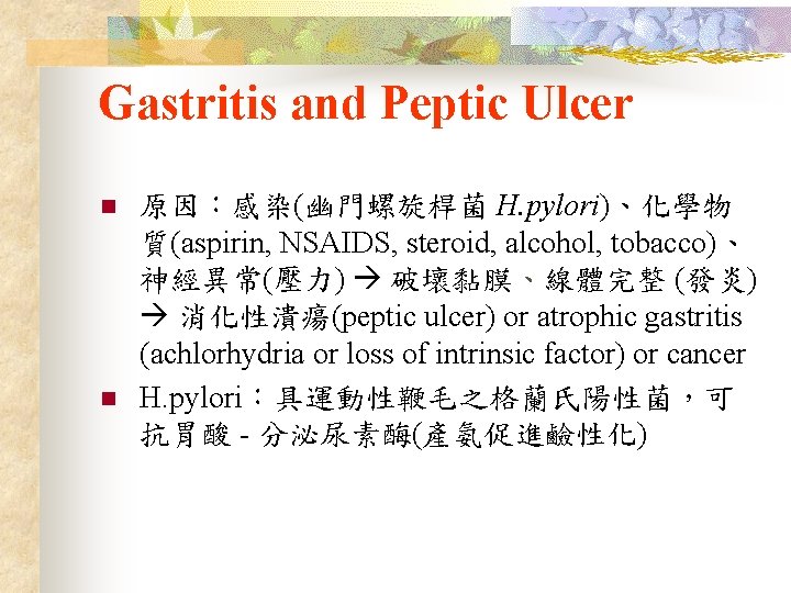 Gastritis and Peptic Ulcer n n 原因：感染(幽門螺旋桿菌 H. pylori)、化學物 質(aspirin, NSAIDS, steroid, alcohol, tobacco)、