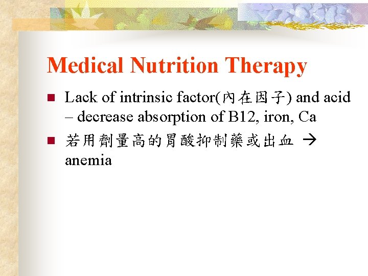 Medical Nutrition Therapy n n Lack of intrinsic factor(內在因子) and acid – decrease absorption