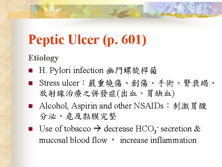 Peptic Ulcer (p. 601) Etiology n H. Pylori infection 幽門螺旋桿菌 n Stress ulcer：嚴重燒傷、創傷、手術、腎衰竭、 放射線治療之併發症(出血、胃缺血)