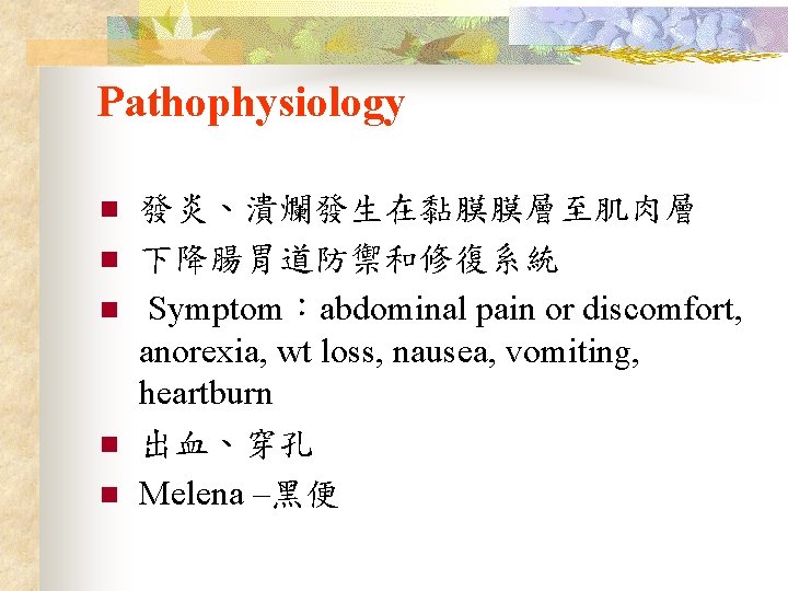 Pathophysiology n n n 發炎、潰爛發生在黏膜膜層至肌肉層 下降腸胃道防禦和修復系統 Symptom：abdominal pain or discomfort, anorexia, wt loss, nausea,