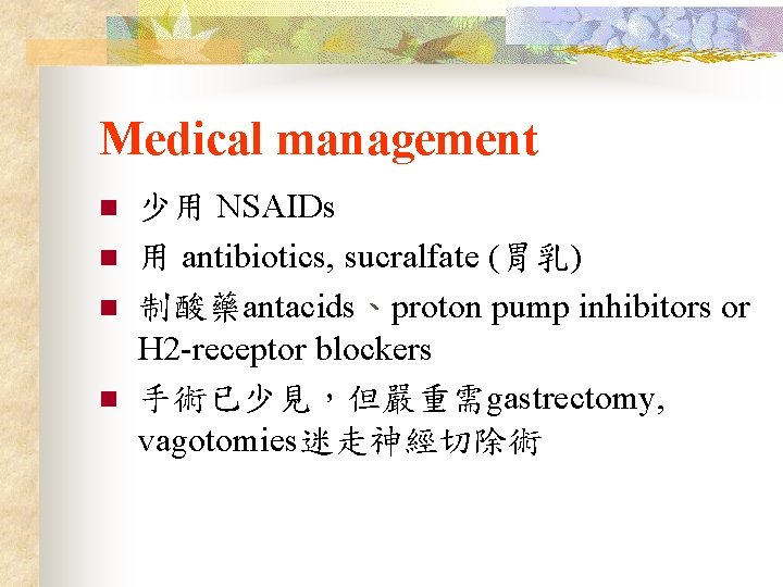 Medical management n n 少用 NSAIDs 用 antibiotics, sucralfate (胃乳) 制酸藥antacids、proton pump inhibitors or