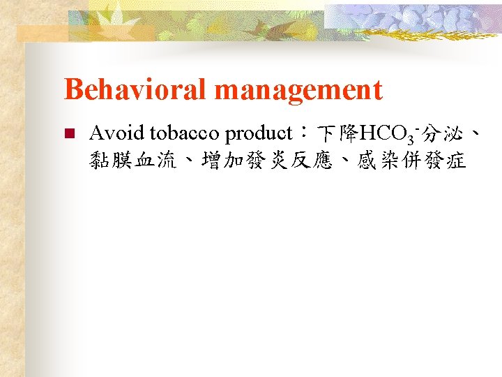 Behavioral management n Avoid tobacco product：下降HCO 3 -分泌、 黏膜血流、增加發炎反應、感染併發症 
