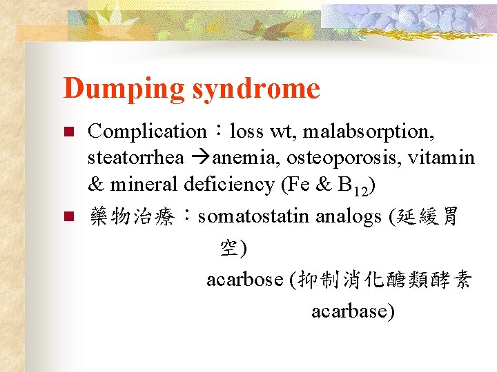 Dumping syndrome n n Complication：loss wt, malabsorption, steatorrhea anemia, osteoporosis, vitamin & mineral deficiency