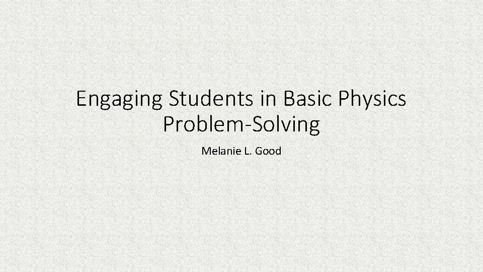 Engaging Students in Basic Physics Problem-Solving Melanie L. Good 