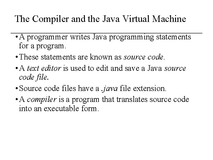 The Compiler and the Java Virtual Machine • A programmer writes Java programming statements