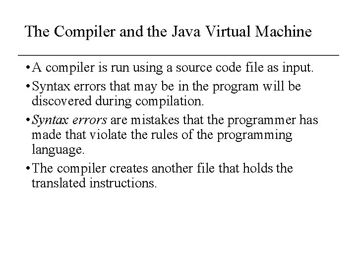The Compiler and the Java Virtual Machine • A compiler is run using a