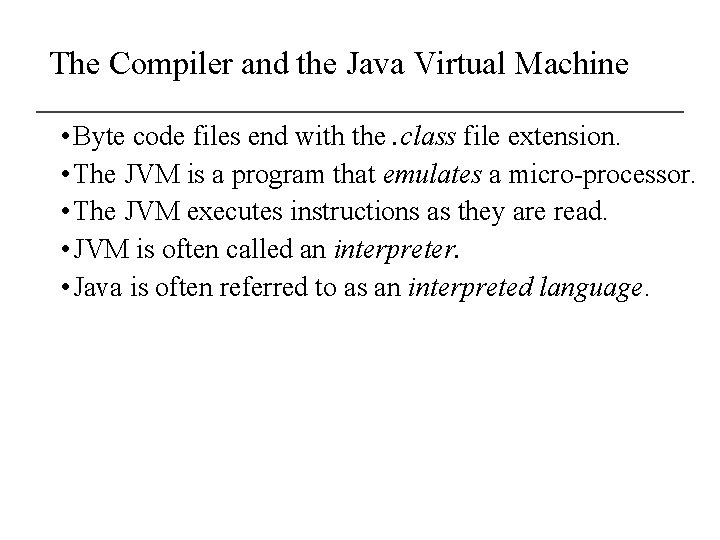The Compiler and the Java Virtual Machine • Byte code files end with the.