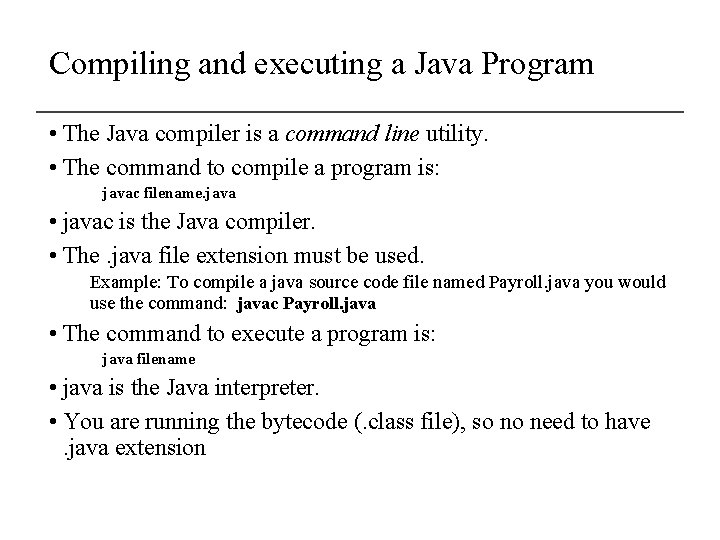 Compiling and executing a Java Program • The Java compiler is a command line