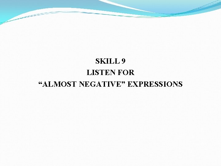SKILL 9 LISTEN FOR “ALMOST NEGATIVE” EXPRESSIONS 