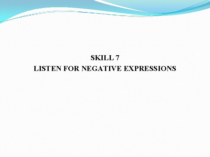 SKILL 7 LISTEN FOR NEGATIVE EXPRESSIONS 