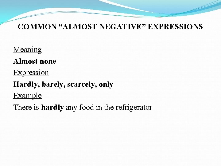 COMMON “ALMOST NEGATIVE” EXPRESSIONS Meaning Almost none Expression Hardly, barely, scarcely, only Example There