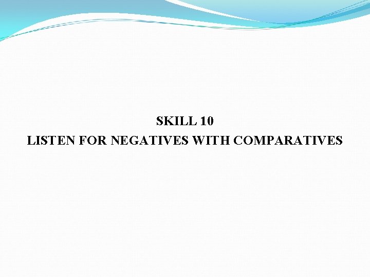 SKILL 10 LISTEN FOR NEGATIVES WITH COMPARATIVES 