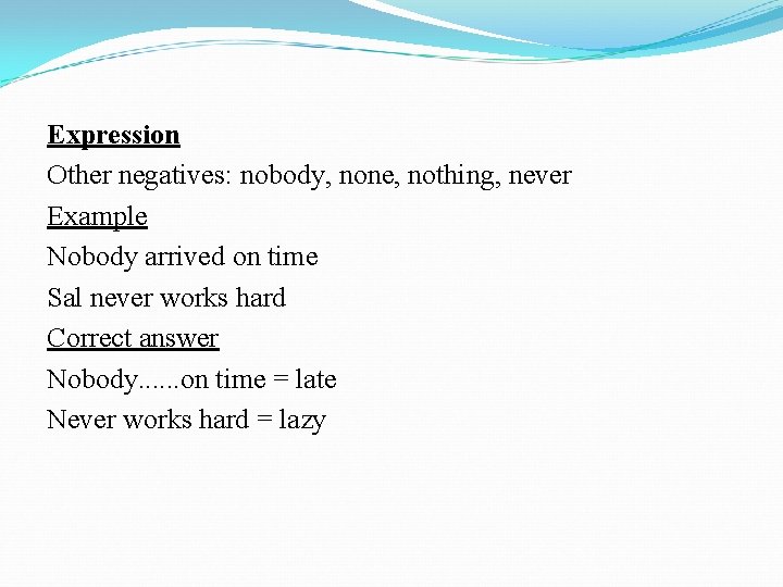Expression Other negatives: nobody, none, nothing, never Example Nobody arrived on time Sal never