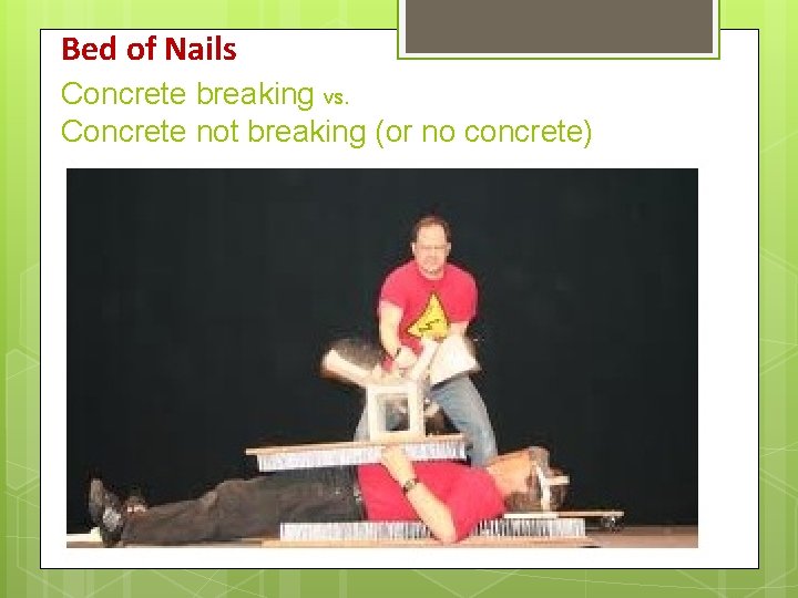 Bed of Nails Concrete breaking vs. Concrete not breaking (or no concrete) Bed of Nails Concrete breaking vs. Concrete not breaking (or no concrete)