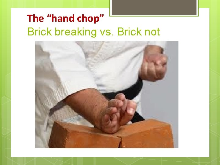 The “hand chop” Brick breaking vs. Brick not breaking The “hand chop” Brick breaking vs. Brick not breaking