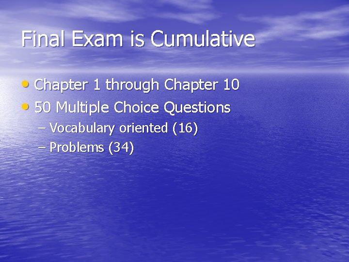 Final Exam is Cumulative • Chapter 1 through Chapter 10 • 50 Multiple Choice