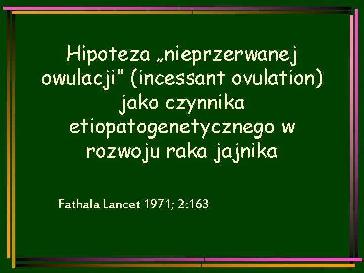 Hipoteza „nieprzerwanej owulacji” (incessant ovulation) jako czynnika etiopatogenetycznego w rozwoju raka jajnika Fathala Lancet