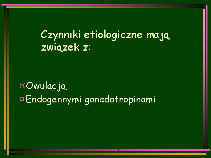 Czynniki etiologiczne mają związek z: ³Owulacją ³Endogennymi gonadotropinami 