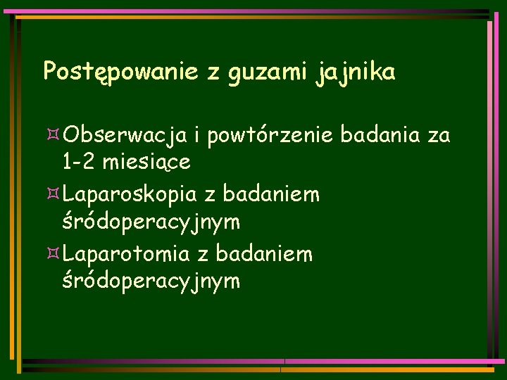 Postępowanie z guzami jajnika ³Obserwacja i powtórzenie badania za 1 -2 miesiące ³Laparoskopia z