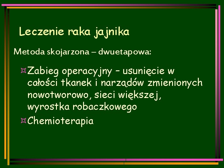 Leczenie raka jajnika Metoda skojarzona – dwuetapowa: ³Zabieg operacyjny – usunięcie w całości tkanek