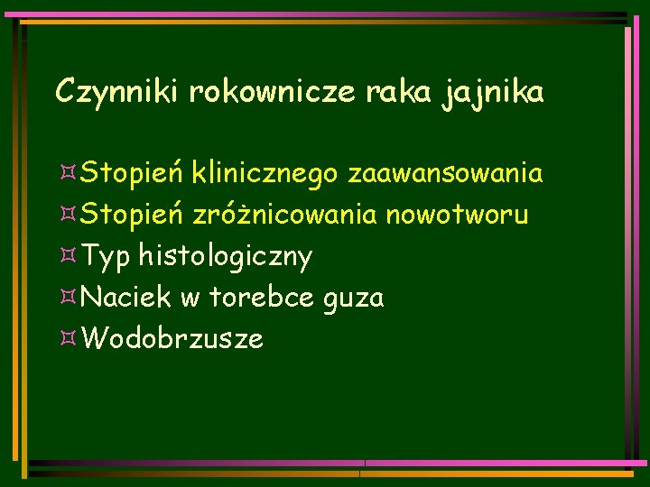 Czynniki rokownicze raka jajnika ³Stopień klinicznego zaawansowania ³Stopień zróżnicowania nowotworu ³Typ histologiczny ³Naciek w