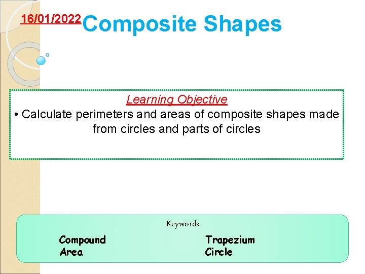 16/01/2022 Composite Shapes Learning Objective • Calculate perimeters and areas of composite shapes made