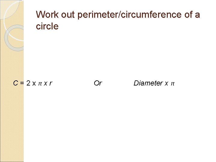 Work out perimeter/circumference of a circle C=2 xπxr Or Diameter x π 