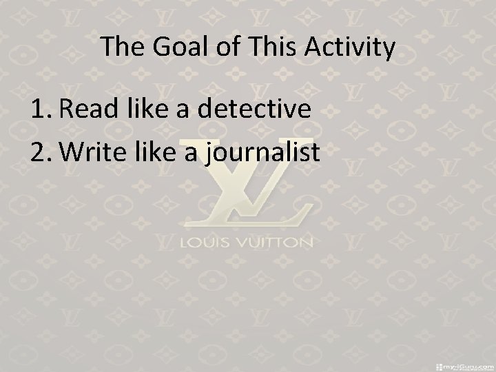 The Goal of This Activity 1. Read like a detective 2. Write like a