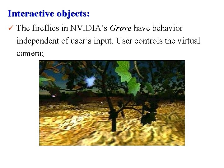 Interactive objects: ü The fireflies in NVIDIA’s Grove have behavior independent of user’s input.