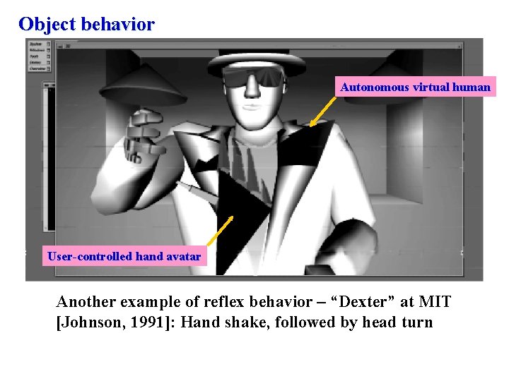 Object behavior Autonomous virtual human User-controlled hand avatar Another example of reflex behavior –