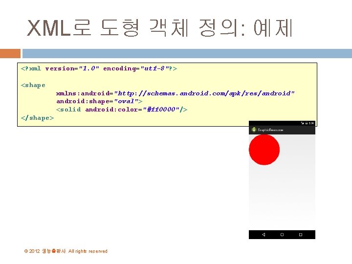 XML로 도형 객체 정의: 예제 <? xml version="1. 0" encoding="utf-8"? > <shape xmlns: android="http: