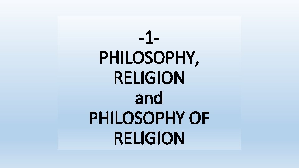 -1 PHILOSOPHY, RELIGION and PHILOSOPHY OF RELIGION 