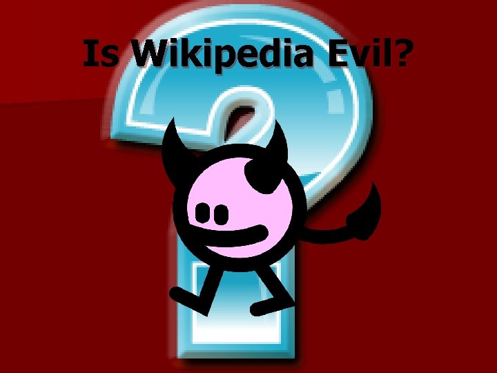 Is Wikipedia Evil? 