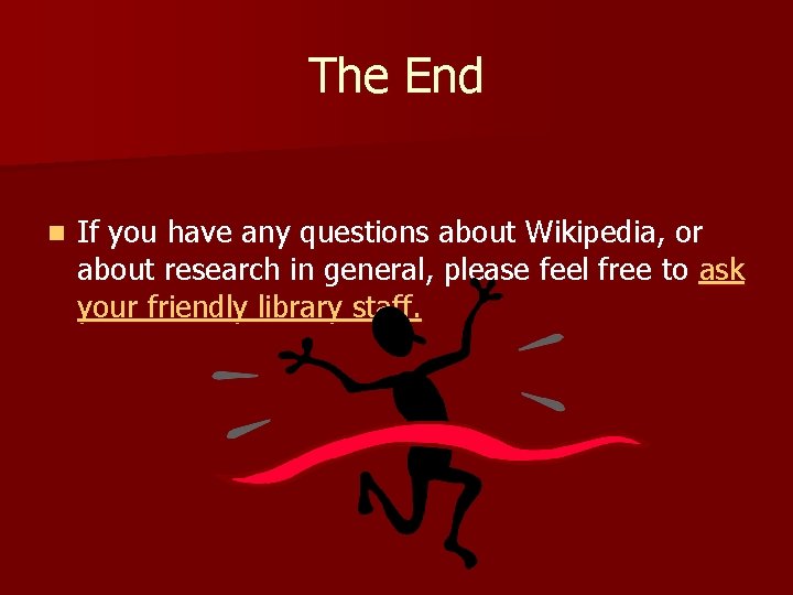 The End n If you have any questions about Wikipedia, or about research in