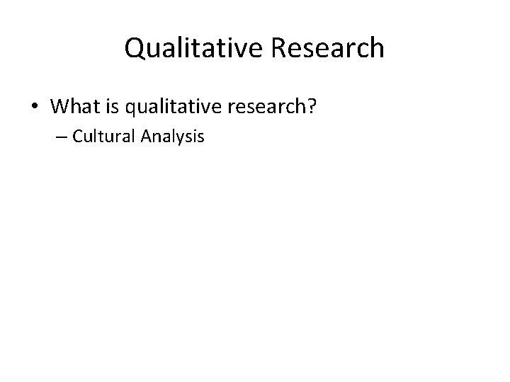 Qualitative Research • What is qualitative research? – Cultural Analysis 