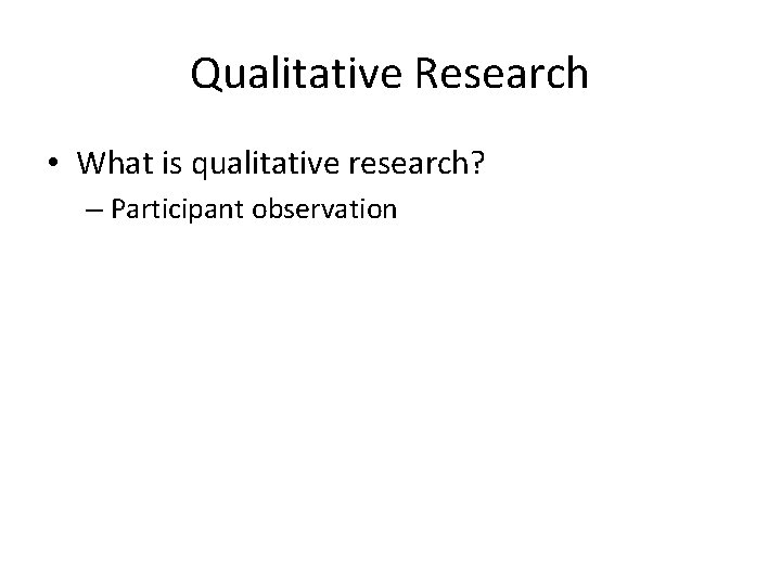 Qualitative Research • What is qualitative research? – Participant observation 